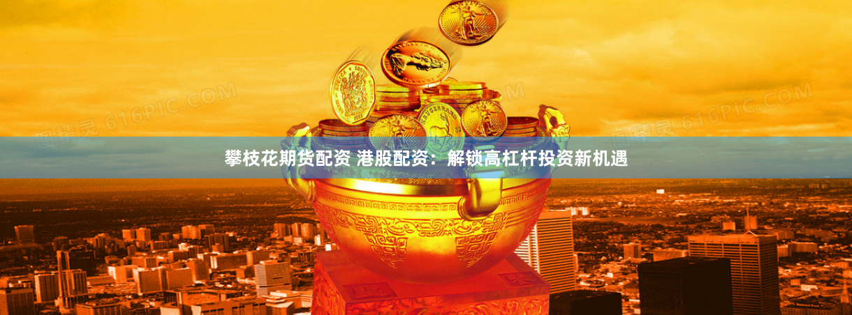 攀枝花期货配资 港股配资：解锁高杠杆投资新机遇
