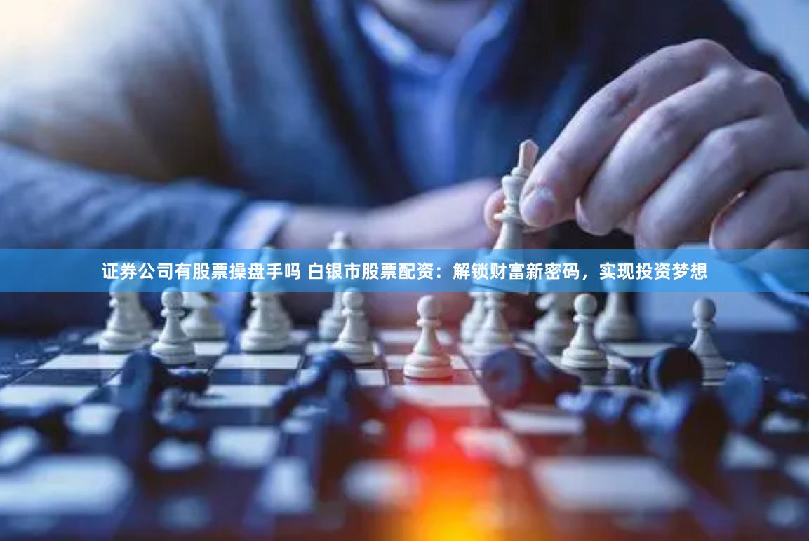证券公司有股票操盘手吗 白银市股票配资：解锁财富新密码，实现投资梦想