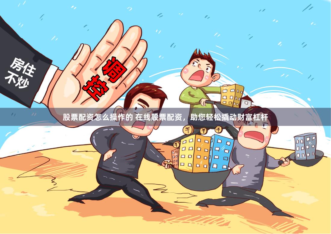 股票配资怎么操作的 在线股票配资，助您轻松撬动财富杠杆