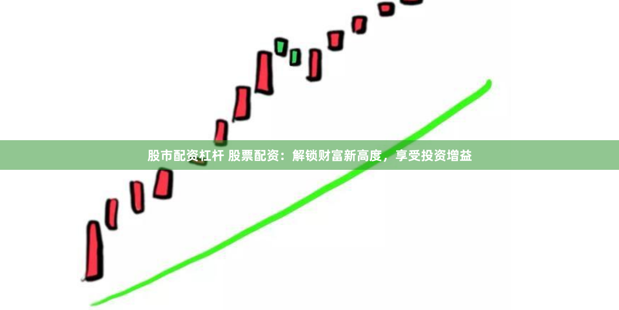 股市配资杠杆 股票配资：解锁财富新高度，享受投资增益