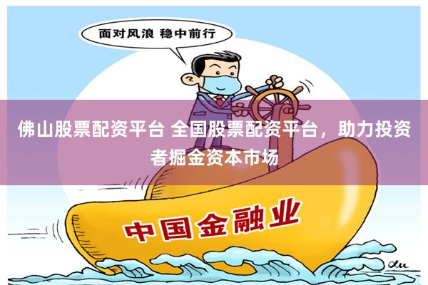 佛山股票配资平台 全国股票配资平台，助力投资者掘金资本市场