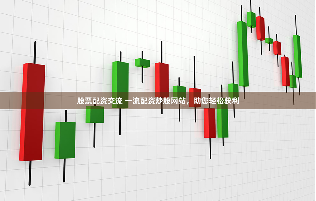 股票配资交流 一流配资炒股网站,助您轻松获利