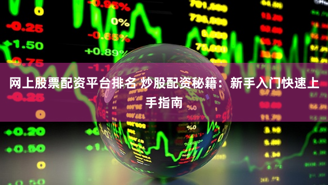 网上股票配资平台排名 炒股配资秘籍：新手入门快速上手指南
