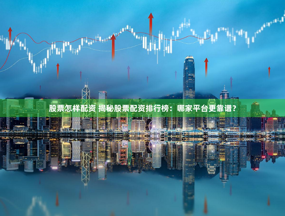 股票怎样配资 揭秘股票配资排行榜：哪家平台更靠谱？