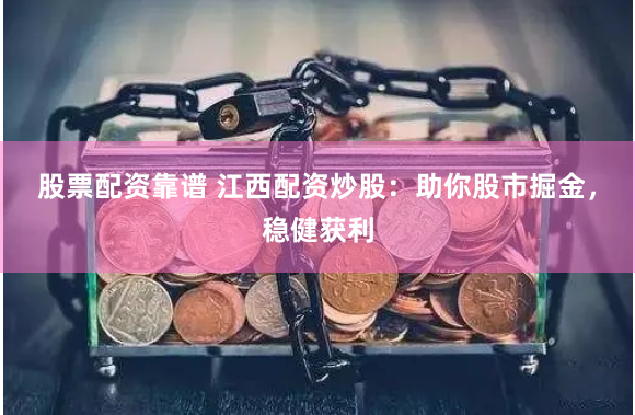 股票配资靠谱 江西配资炒股:助你股市掘金,稳健获利
