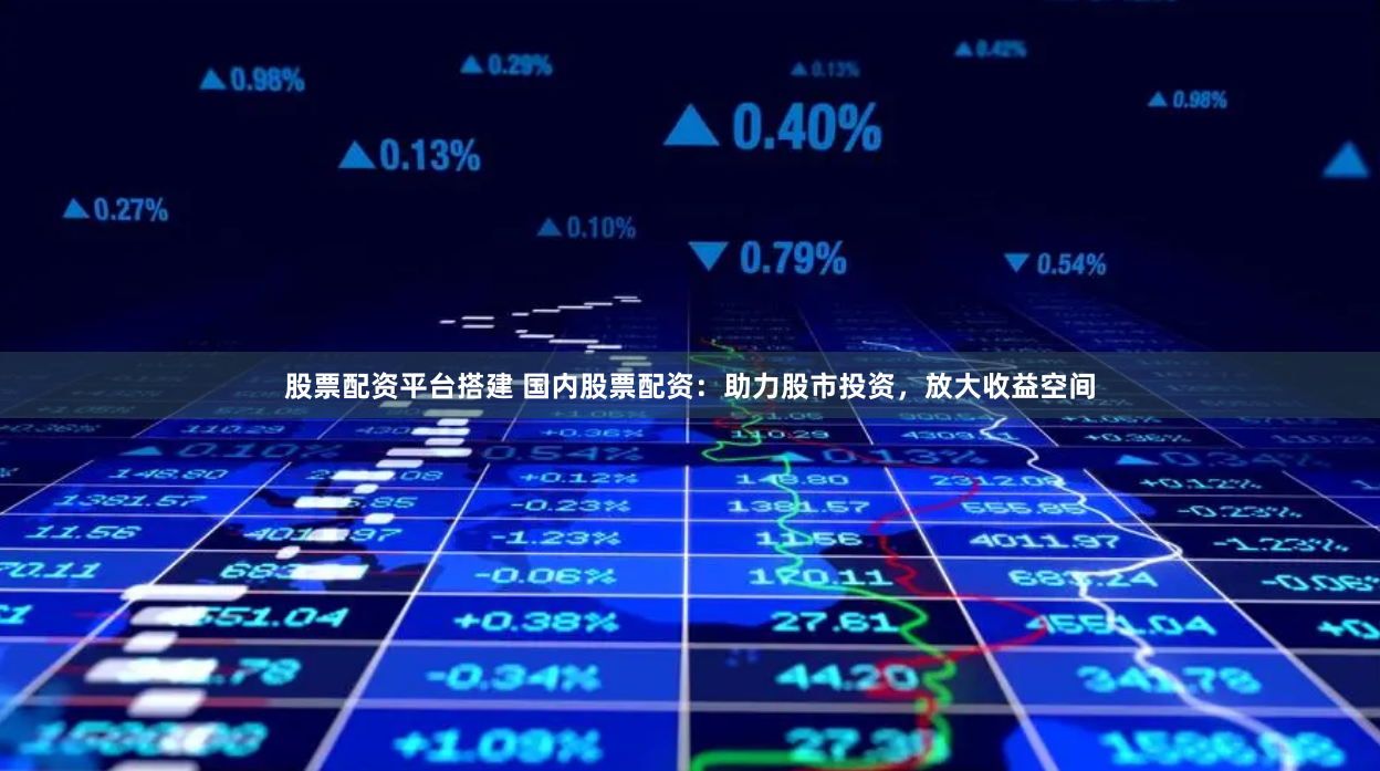股票配资平台搭建 国内股票配资:助力股市投资,放大收益空间