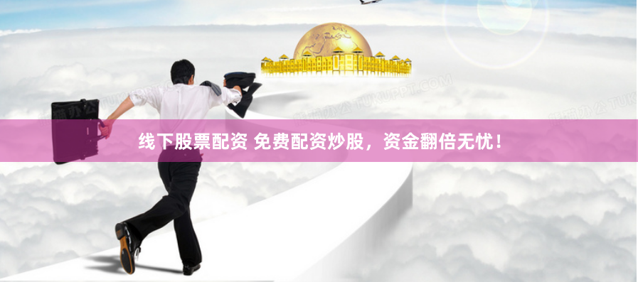 线下股票配资 免费配资炒股,资金翻倍无忧!