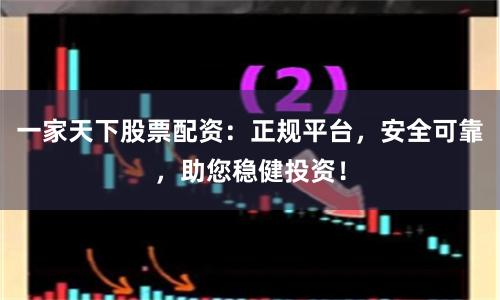 一家天下股票配资:正规平台,安全可靠,助您稳健投资!