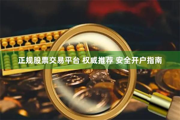 正规股票交易平台 权威推荐 安全开户指南