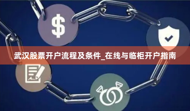 武汉股票开户流程及条件_在线与临柜开户指南