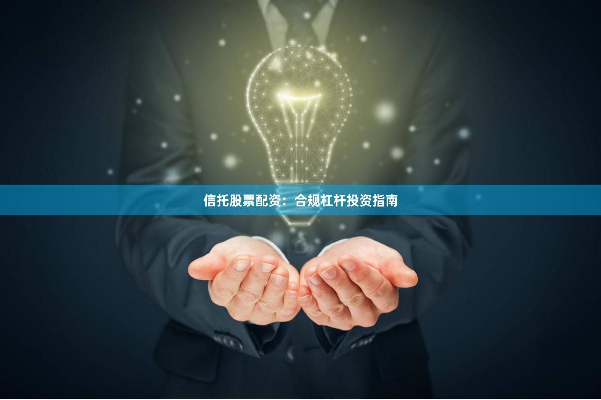 信托股票配资:合规杠杆投资指南