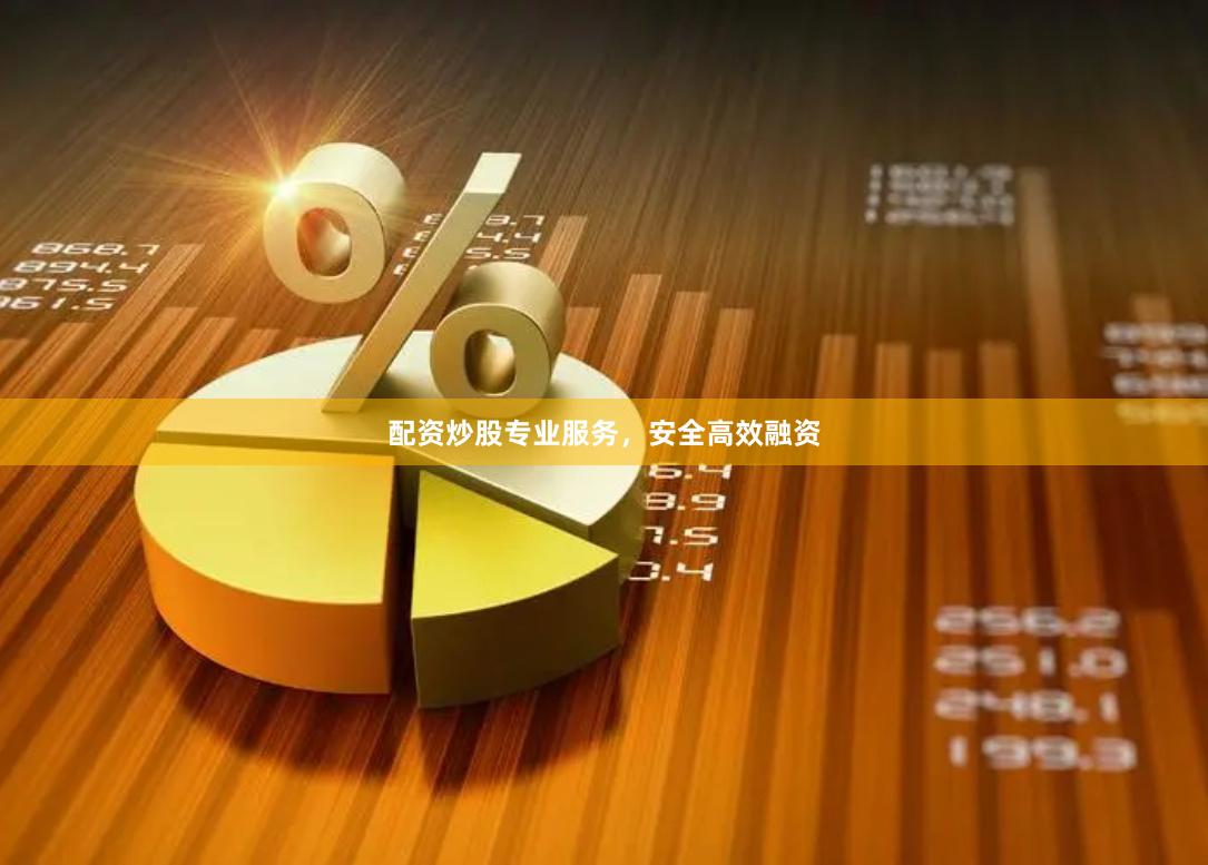 配资炒股专业服务，安全高效融资