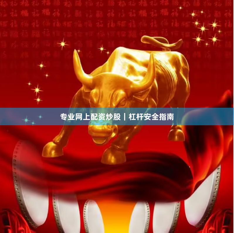 专业网上配资炒股｜杠杆安全指南