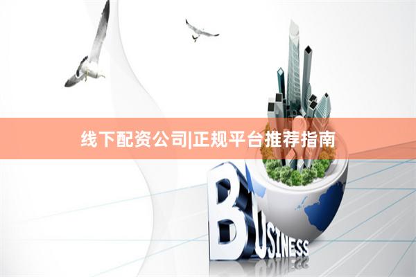 线下配资公司|正规平台推荐指南