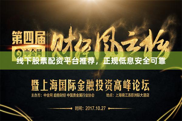 线下股票配资平台推荐，正规低息安全可靠