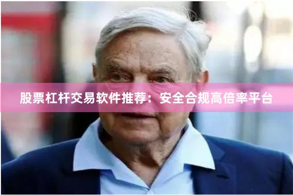 股票杠杆交易软件推荐：安全合规高倍率平台