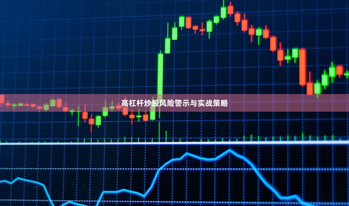 高杠杆炒股风险警示与实战策略
