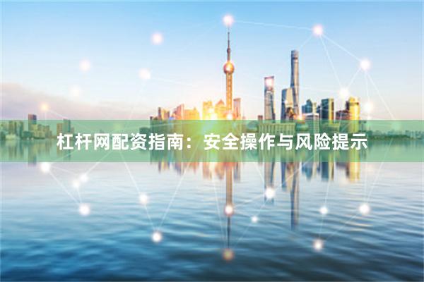 杠杆网配资指南：安全操作与风险提示