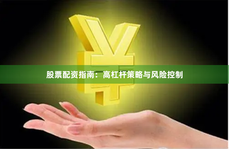股票配资指南：高杠杆策略与风险控制