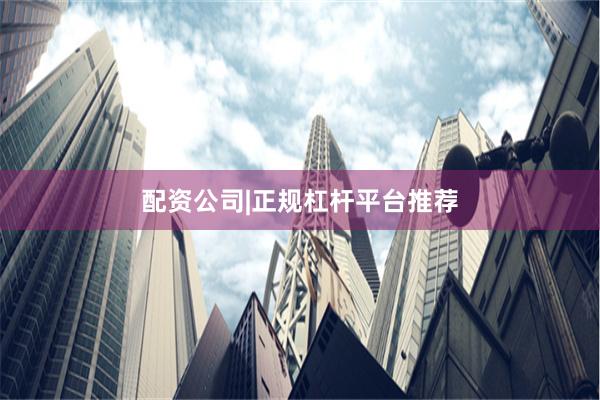 配资公司|正规杠杆平台推荐