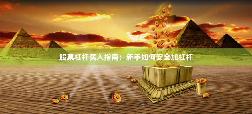 股票杠杆买入指南：新手如何安全加杠杆