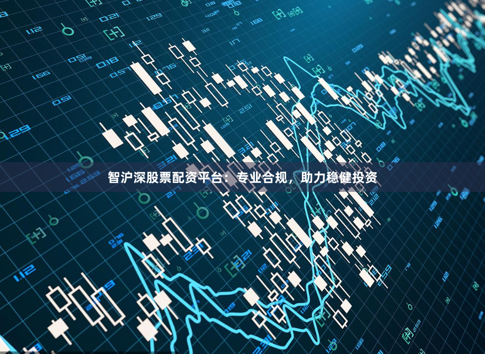 智沪深股票配资平台：专业合规，助力稳健投资