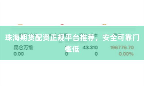 珠海期货配资正规平台推荐，安全可靠门槛低