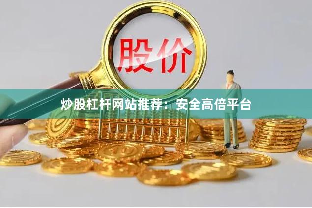 炒股杠杆网站推荐：安全高倍平台