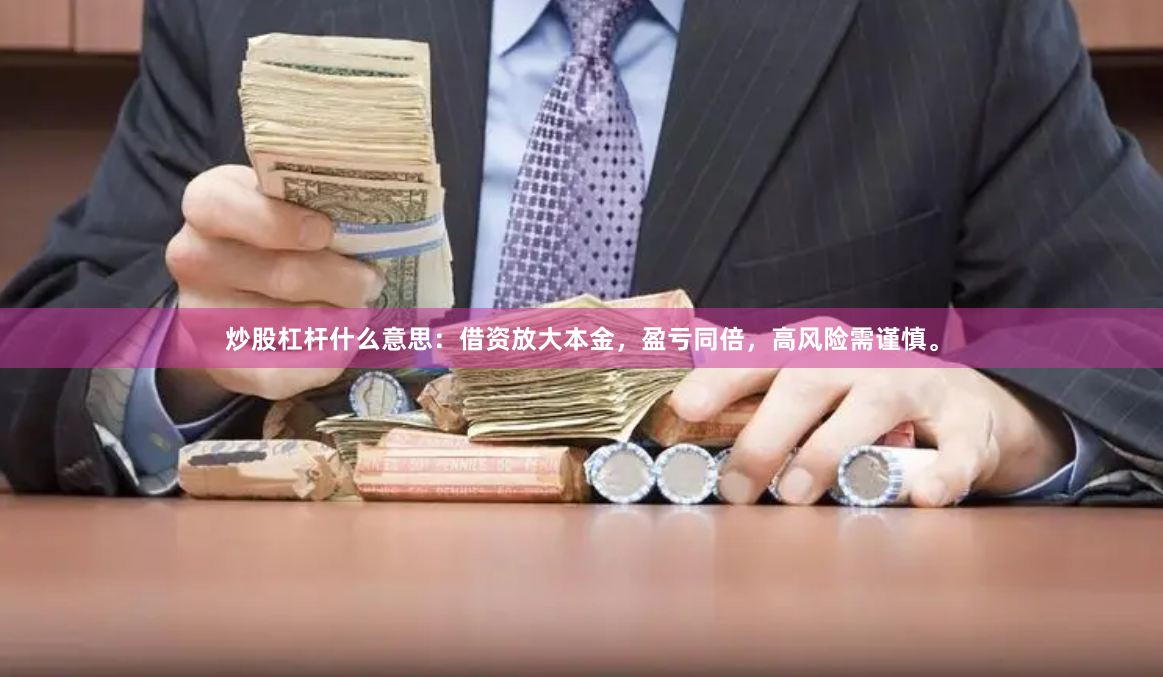 炒股杠杆什么意思：借资放大本金，盈亏同倍，高风险需谨慎。