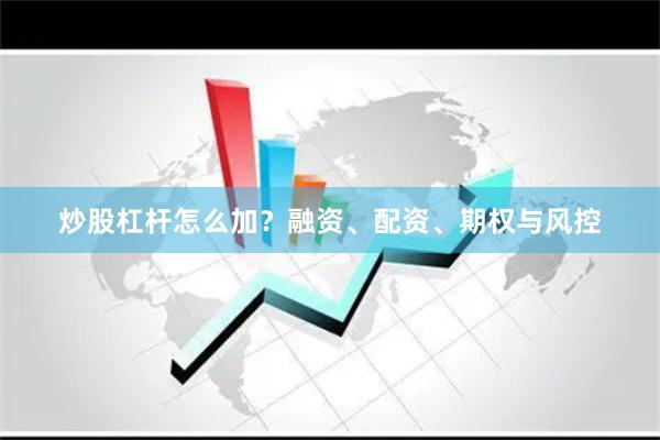 炒股杠杆怎么加？融资、配资、期权与风控