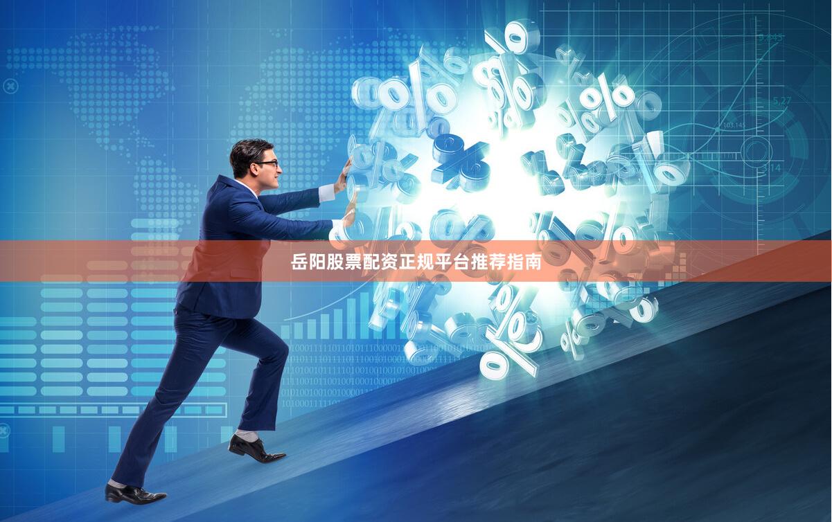 岳阳股票配资正规平台推荐指南