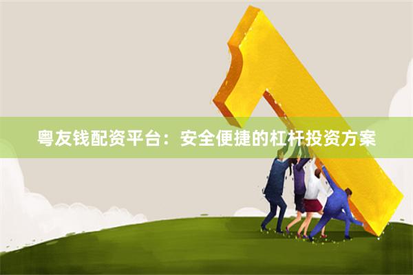 粤友钱配资平台：安全便捷的杠杆投资方案