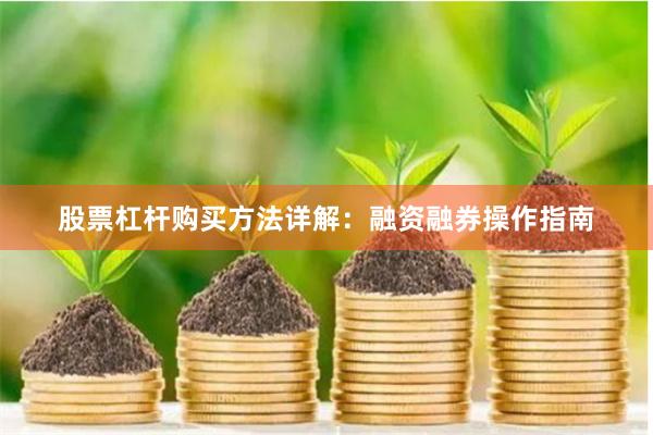 股票杠杆购买方法详解：融资融券操作指南