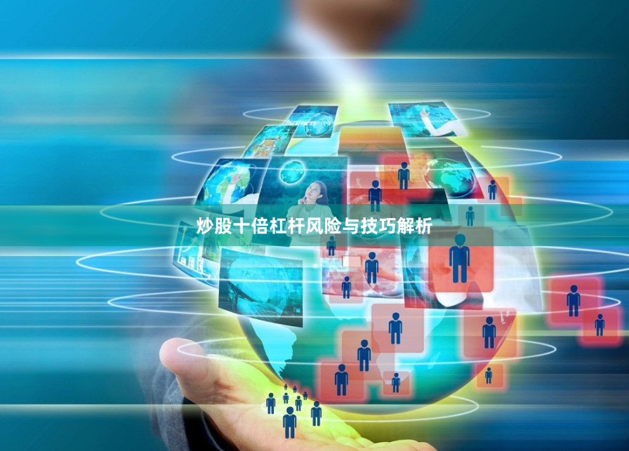 炒股十倍杠杆风险与技巧解析