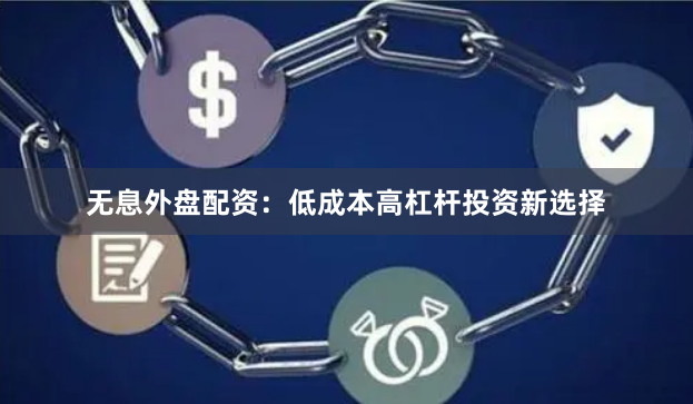 无息外盘配资：低成本高杠杆投资新选择