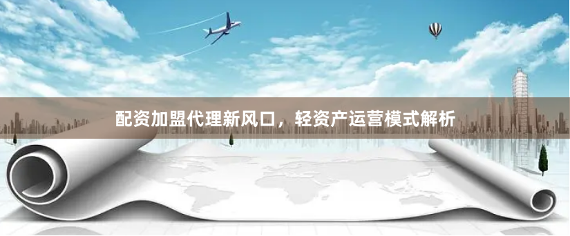 配资加盟代理新风口，轻资产运营模式解析