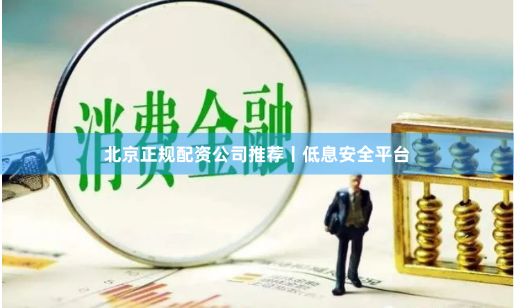 北京正规配资公司推荐丨低息安全平台