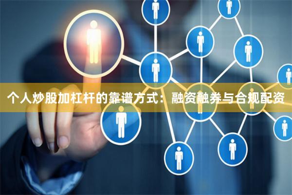个人炒股加杠杆的靠谱方式：融资融券与合规配资