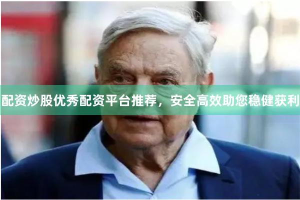 配资炒股优秀配资平台推荐，安全高效助您稳健获利