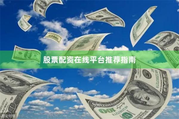 股票配资在线平台推荐指南